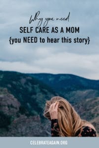 "why you need self care as a mom you need to hear this story" as a mom quote by Celebrate Again view of a woman pulling her hair back on the top of a mountain cliff