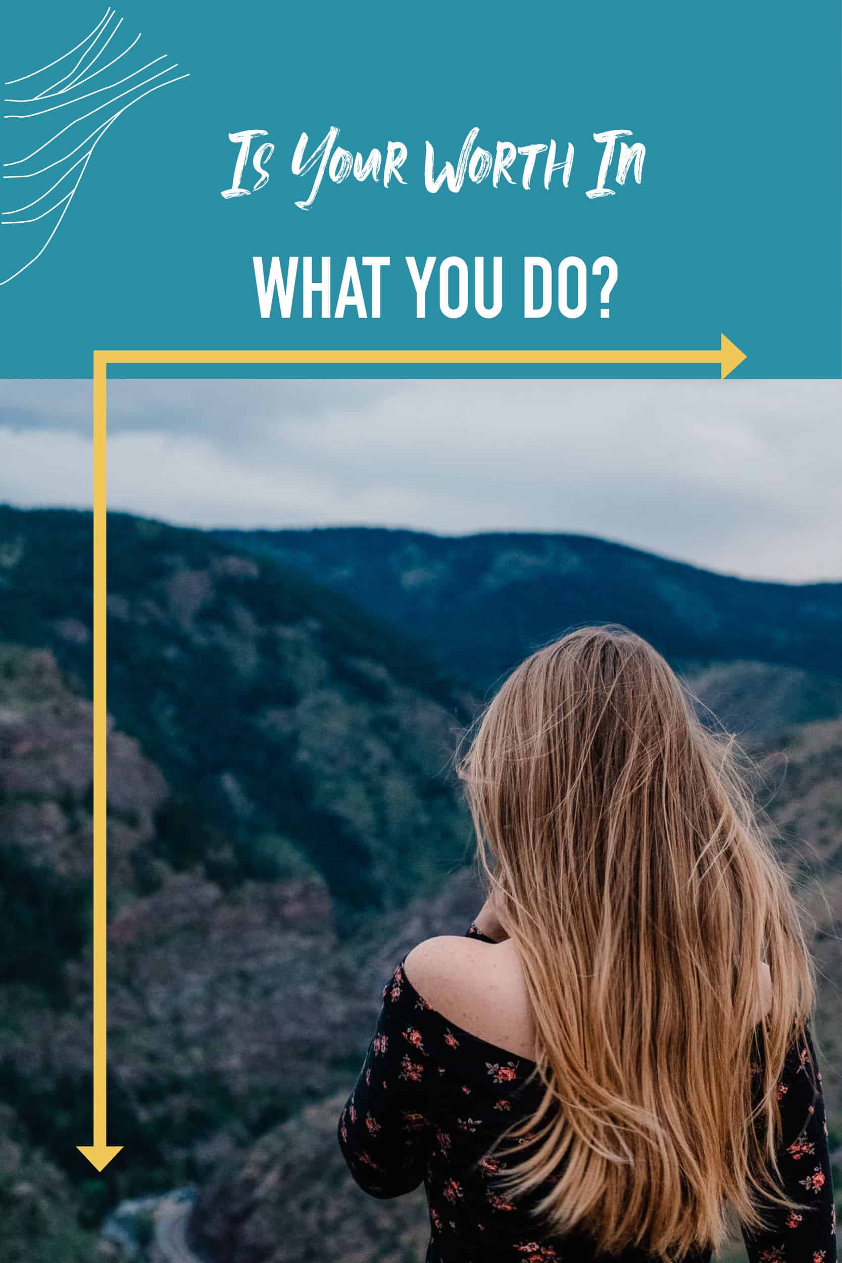 "is your self worth in what you do" view of female over looking mountain with blue background under text and yellow arrows