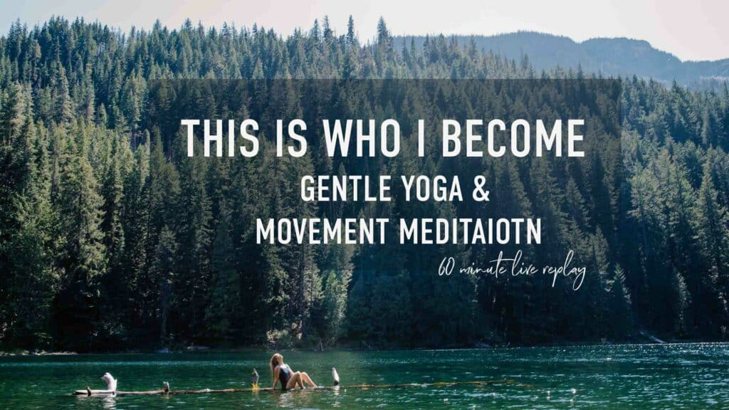 This is Who I Become gentle yoga and movement meditation text over image of female in water on a floating log in the mountains